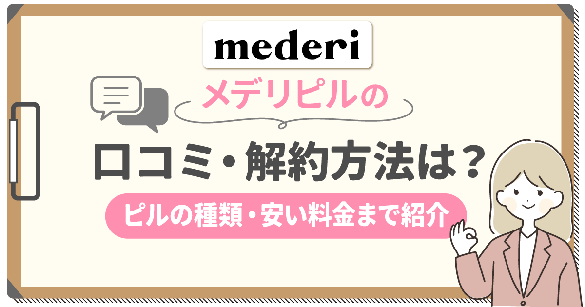 メデリピルの口コミ・解約方法は？怪しい評判やピルの種類・安い料金まで比較！